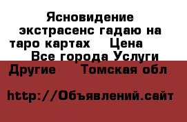 Ясновидение экстрасенс гадаю на таро картах  › Цена ­ 1 000 - Все города Услуги » Другие   . Томская обл.